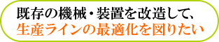 既存の機械・装置を改造して、生産ラインの最適化を図りたい